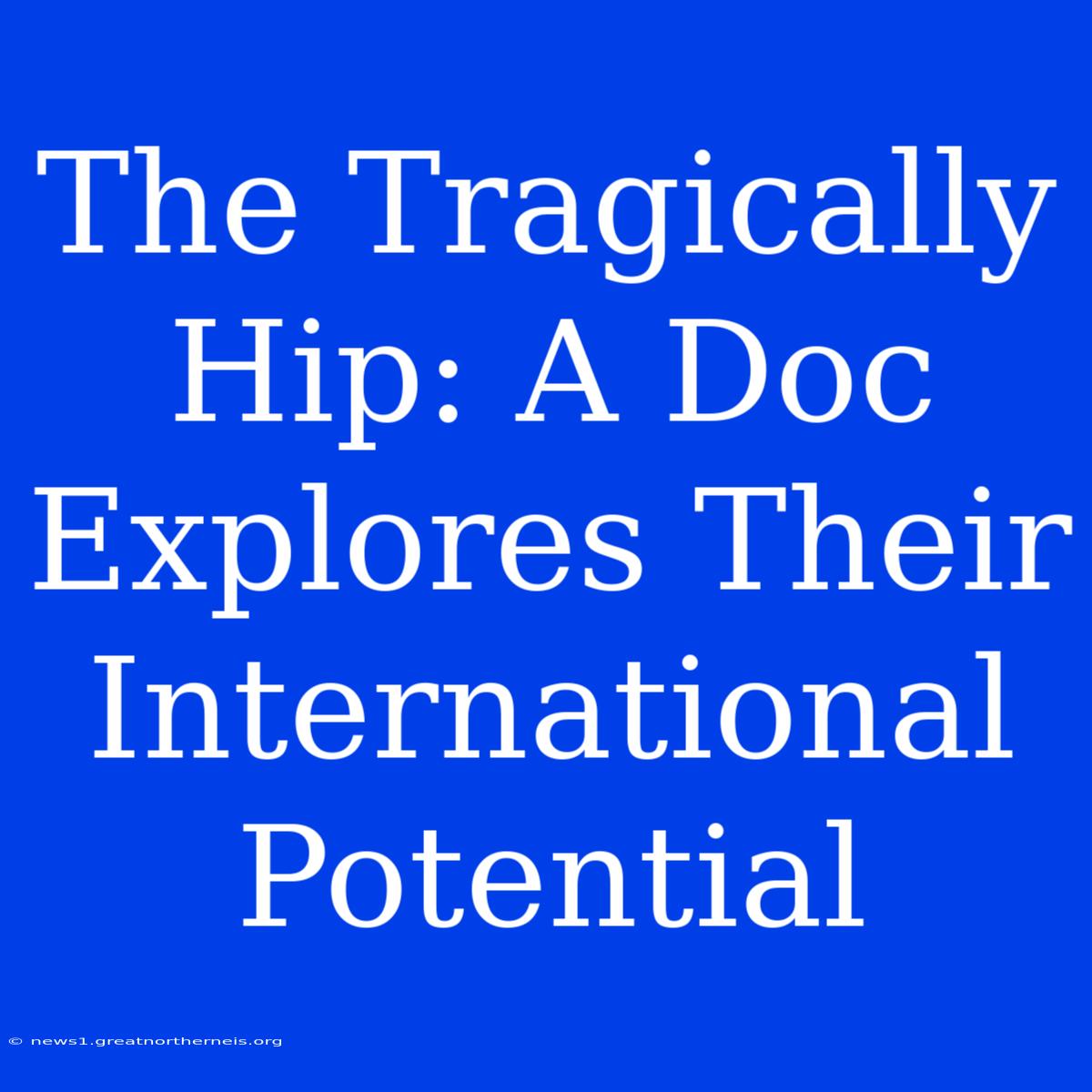 The Tragically Hip: A Doc Explores Their International Potential