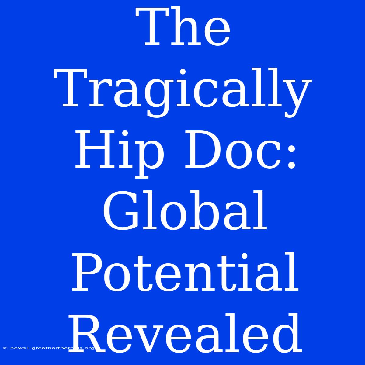 The Tragically Hip Doc: Global Potential Revealed