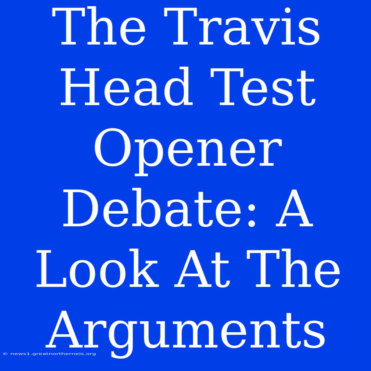 The Travis Head Test Opener Debate: A Look At The Arguments