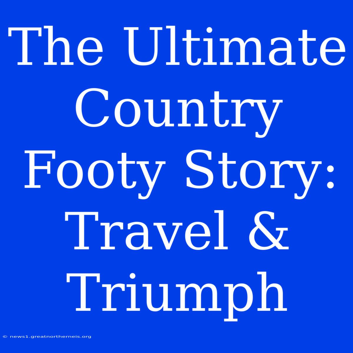 The Ultimate Country Footy Story: Travel & Triumph