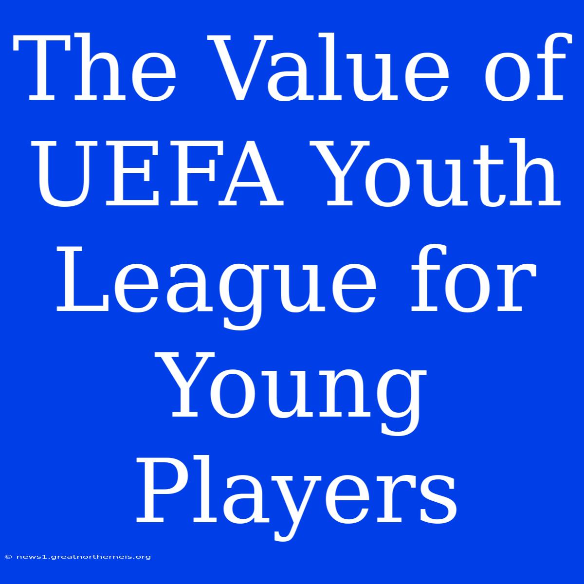 The Value Of UEFA Youth League For Young Players