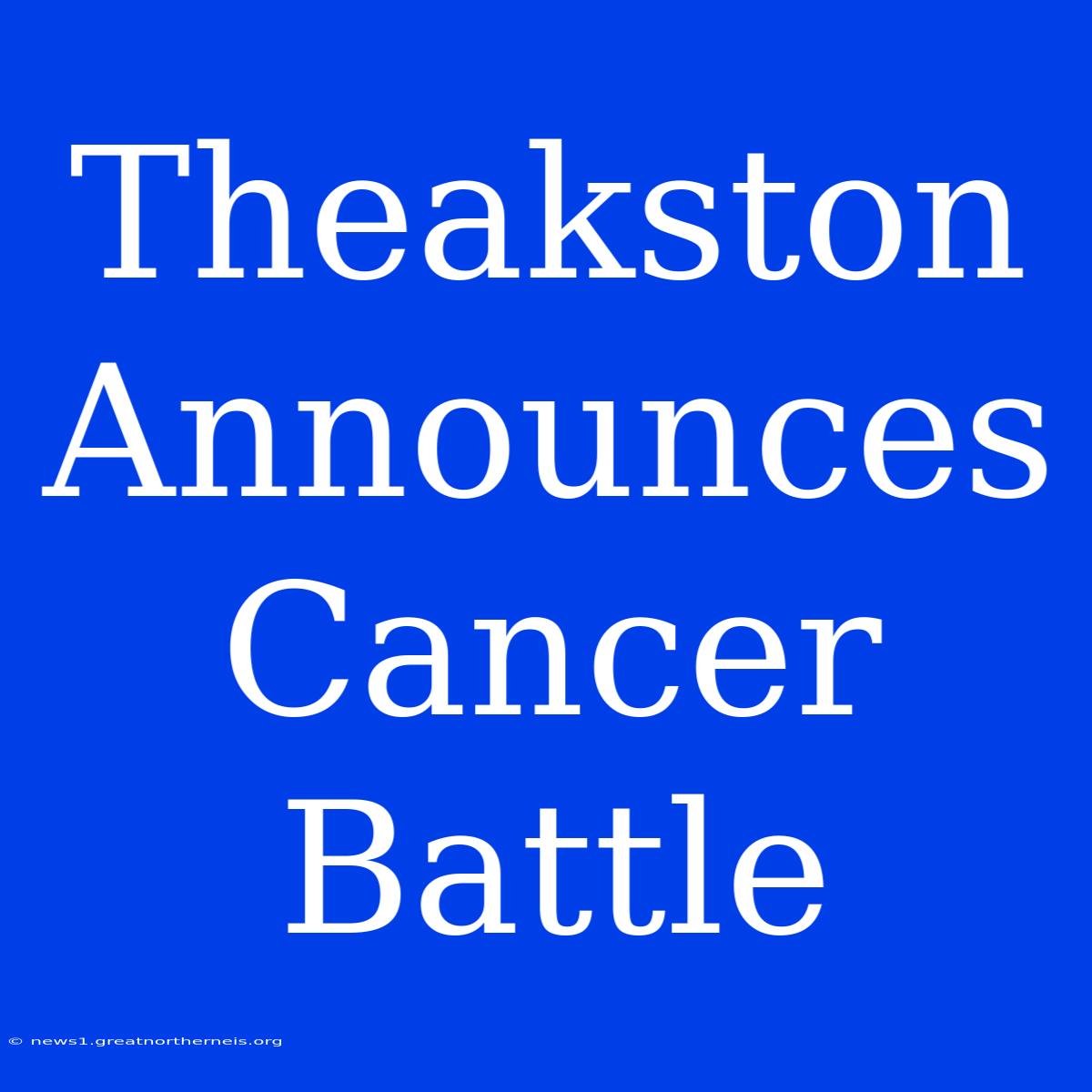 Theakston Announces Cancer Battle