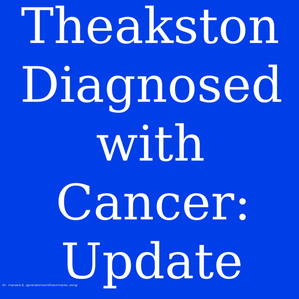 Theakston Diagnosed With Cancer: Update