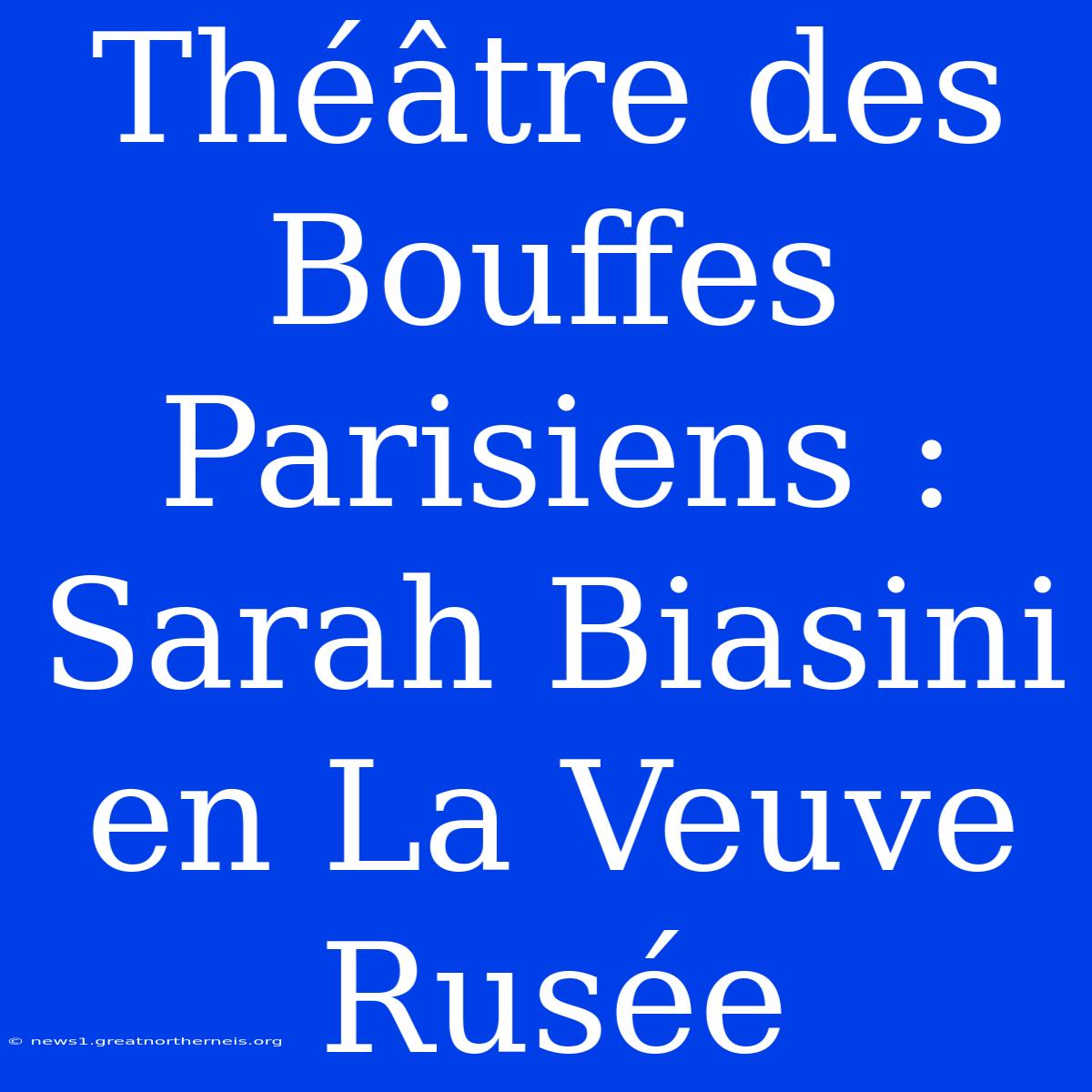 Théâtre Des Bouffes Parisiens : Sarah Biasini En La Veuve Rusée