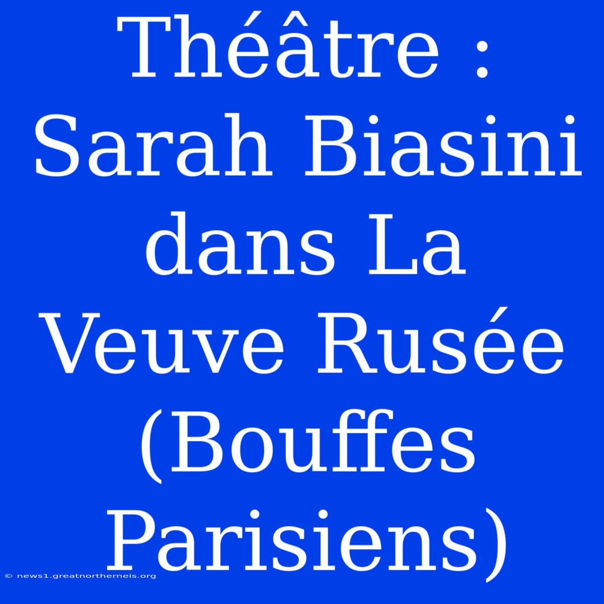 Théâtre : Sarah Biasini Dans La Veuve Rusée (Bouffes Parisiens)