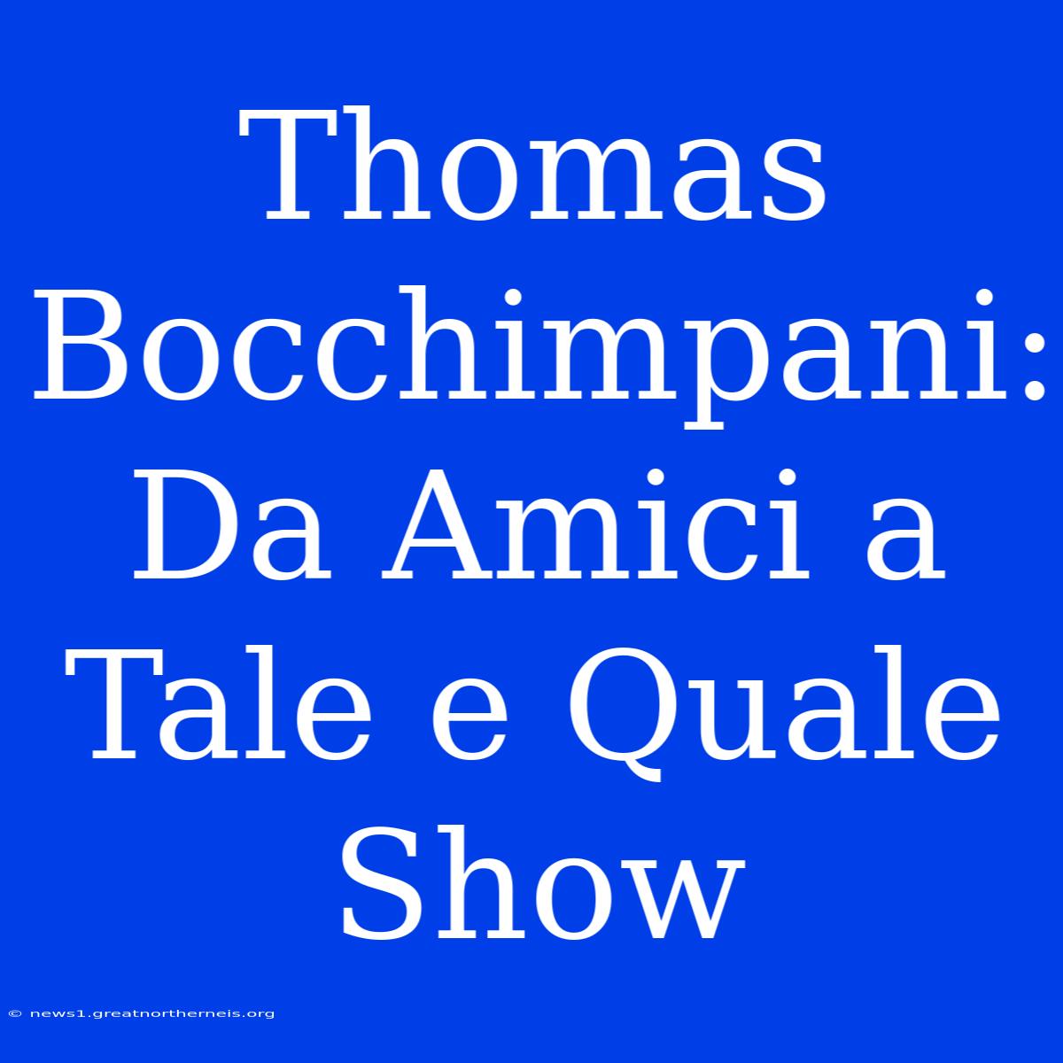 Thomas Bocchimpani: Da Amici A Tale E Quale Show