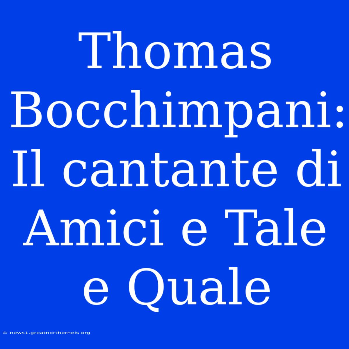 Thomas Bocchimpani: Il Cantante Di Amici E Tale E Quale