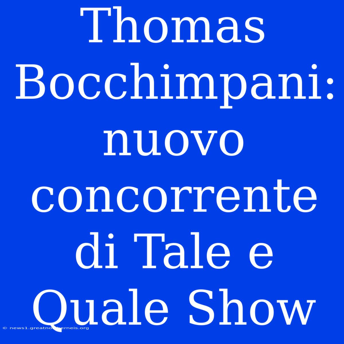 Thomas Bocchimpani: Nuovo Concorrente Di Tale E Quale Show