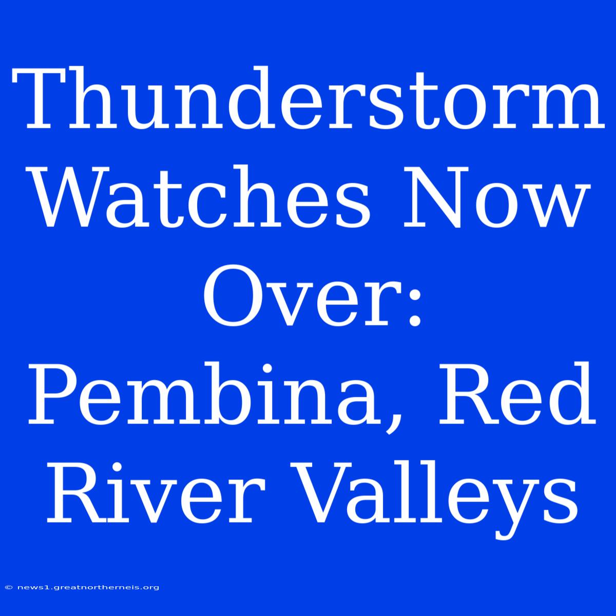 Thunderstorm Watches Now Over: Pembina, Red River Valleys