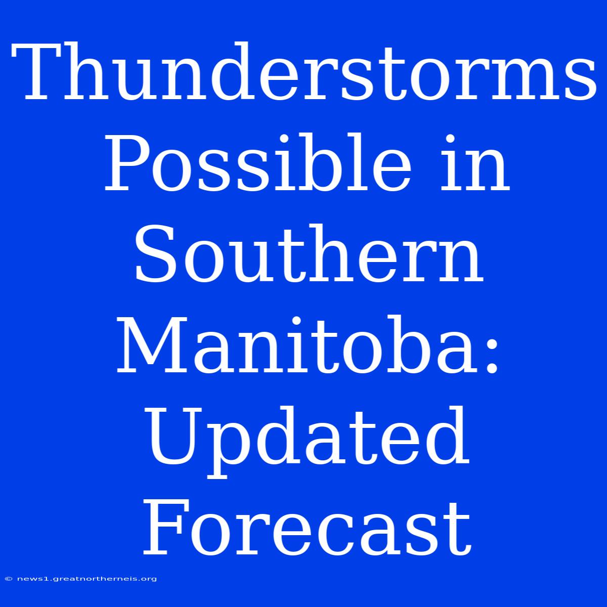 Thunderstorms Possible In Southern Manitoba: Updated Forecast