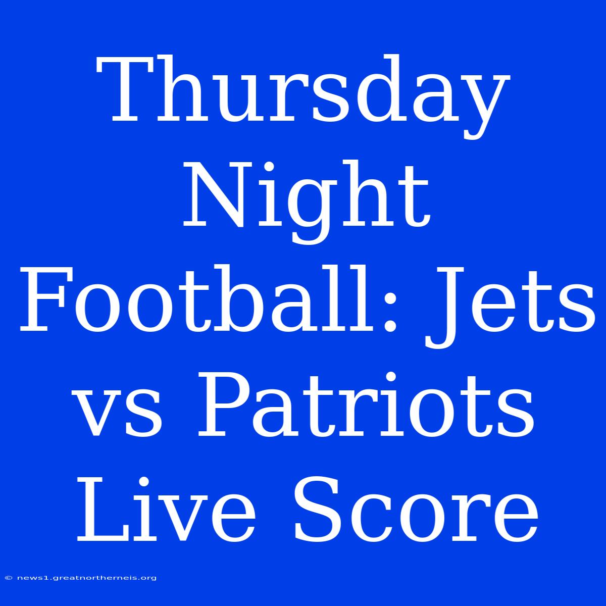 Thursday Night Football: Jets Vs Patriots Live Score