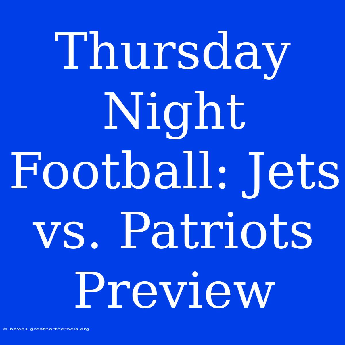 Thursday Night Football: Jets Vs. Patriots Preview