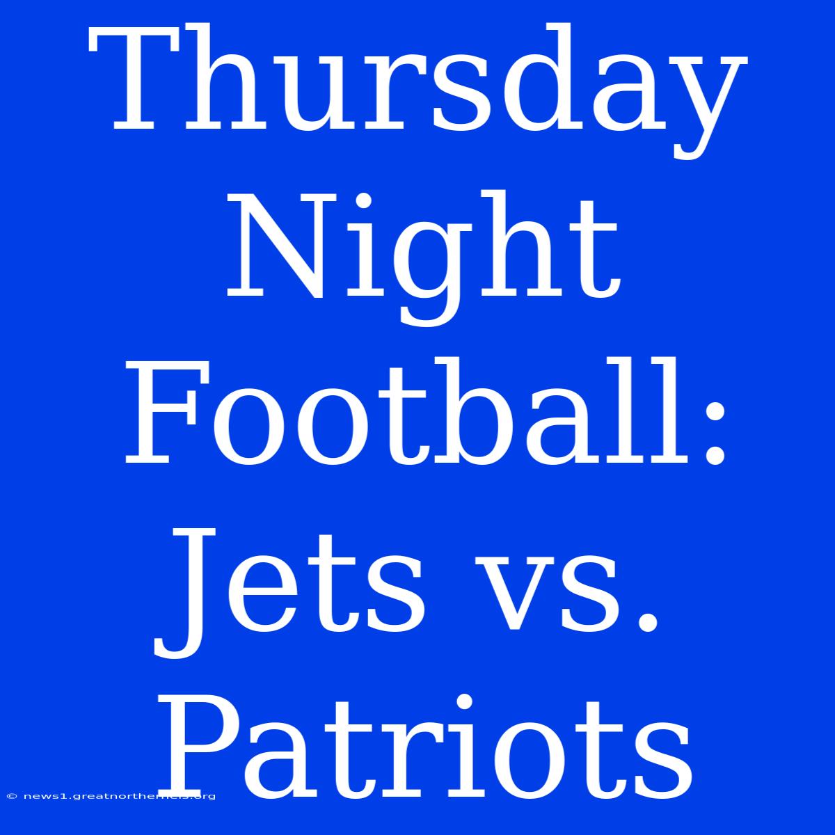 Thursday Night Football: Jets Vs. Patriots