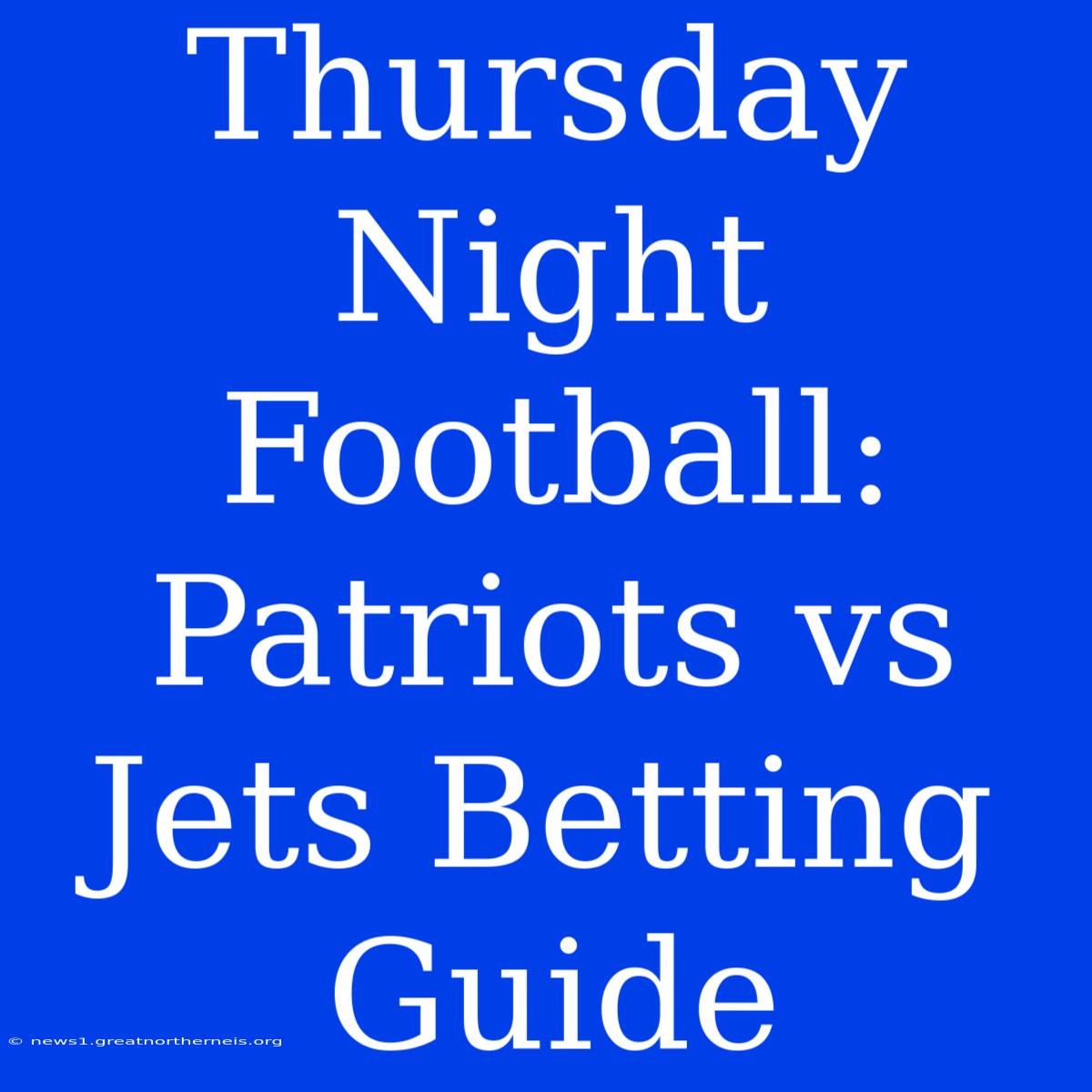 Thursday Night Football: Patriots Vs Jets Betting Guide