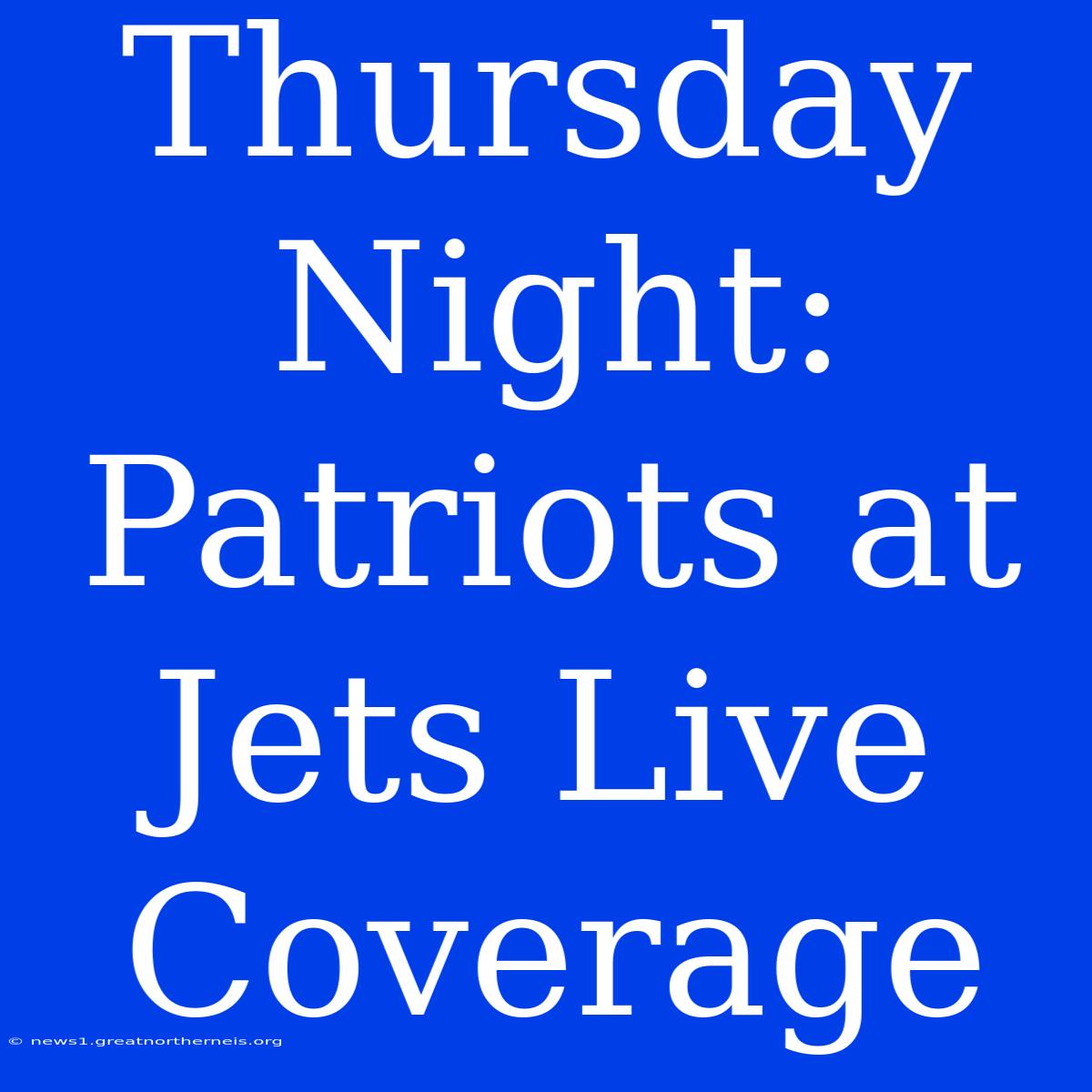 Thursday Night: Patriots At Jets Live Coverage