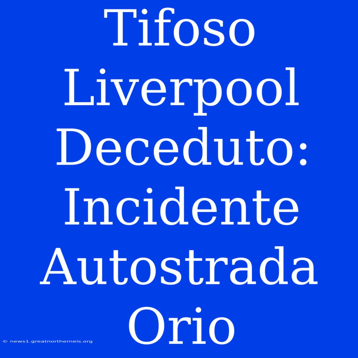 Tifoso Liverpool Deceduto: Incidente Autostrada Orio