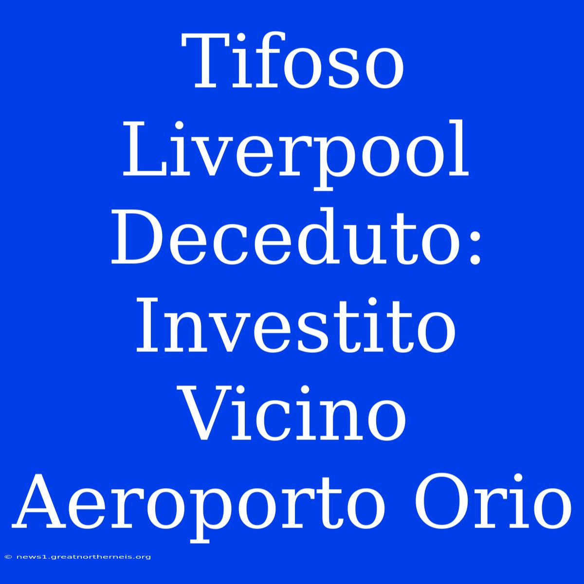 Tifoso Liverpool Deceduto: Investito Vicino Aeroporto Orio