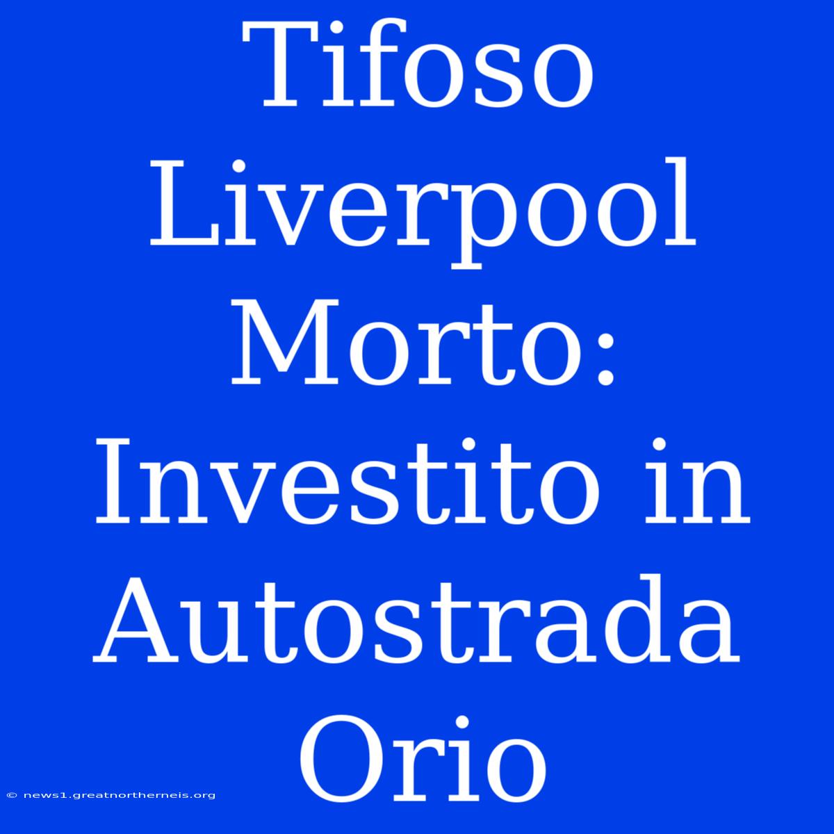 Tifoso Liverpool Morto: Investito In Autostrada Orio