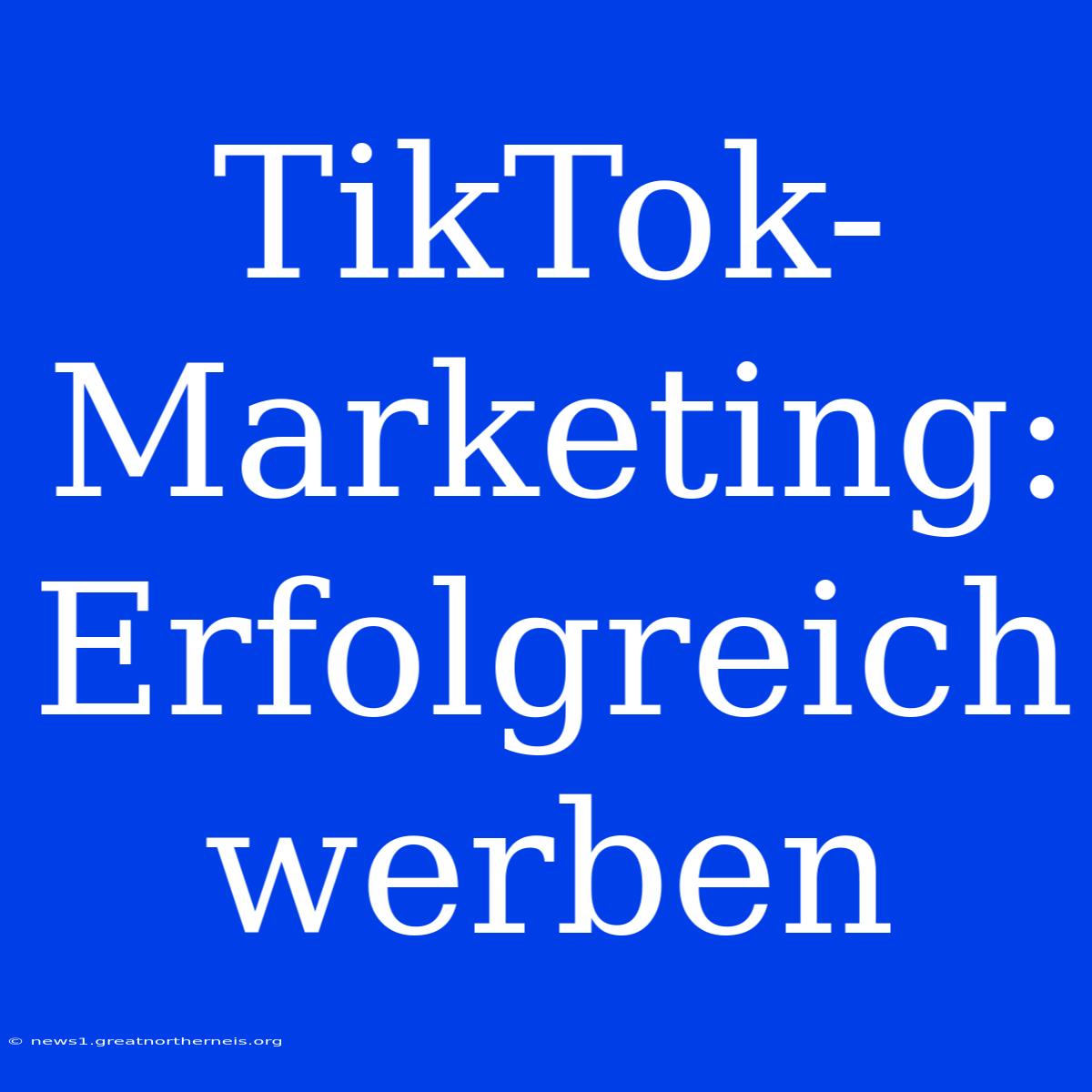 TikTok-Marketing: Erfolgreich Werben