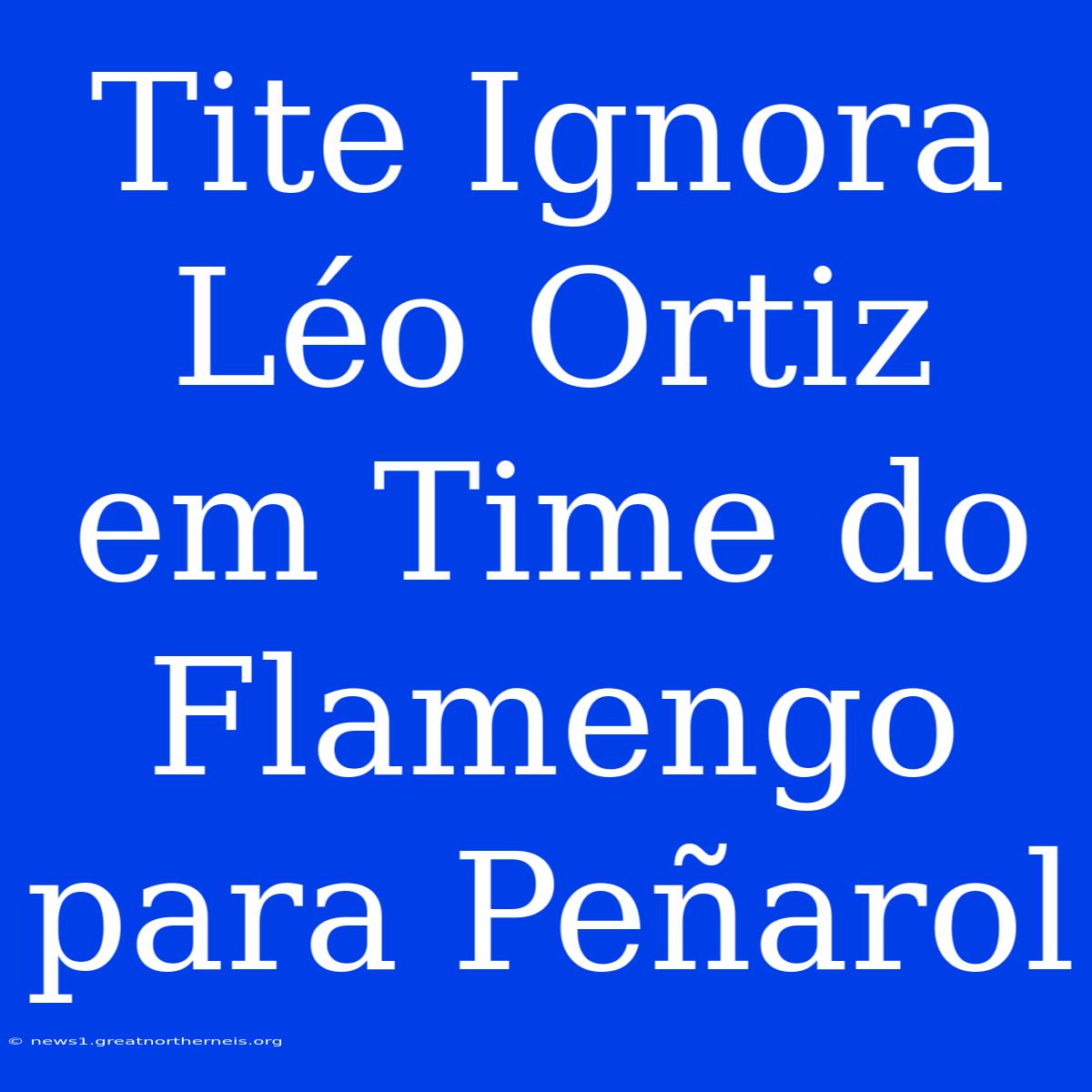 Tite Ignora Léo Ortiz Em Time Do Flamengo Para Peñarol