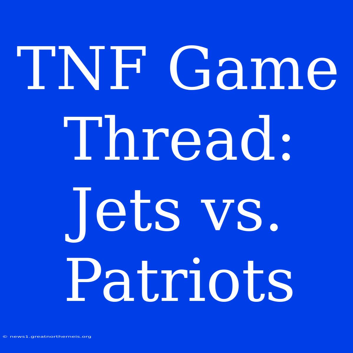 TNF Game Thread: Jets Vs. Patriots