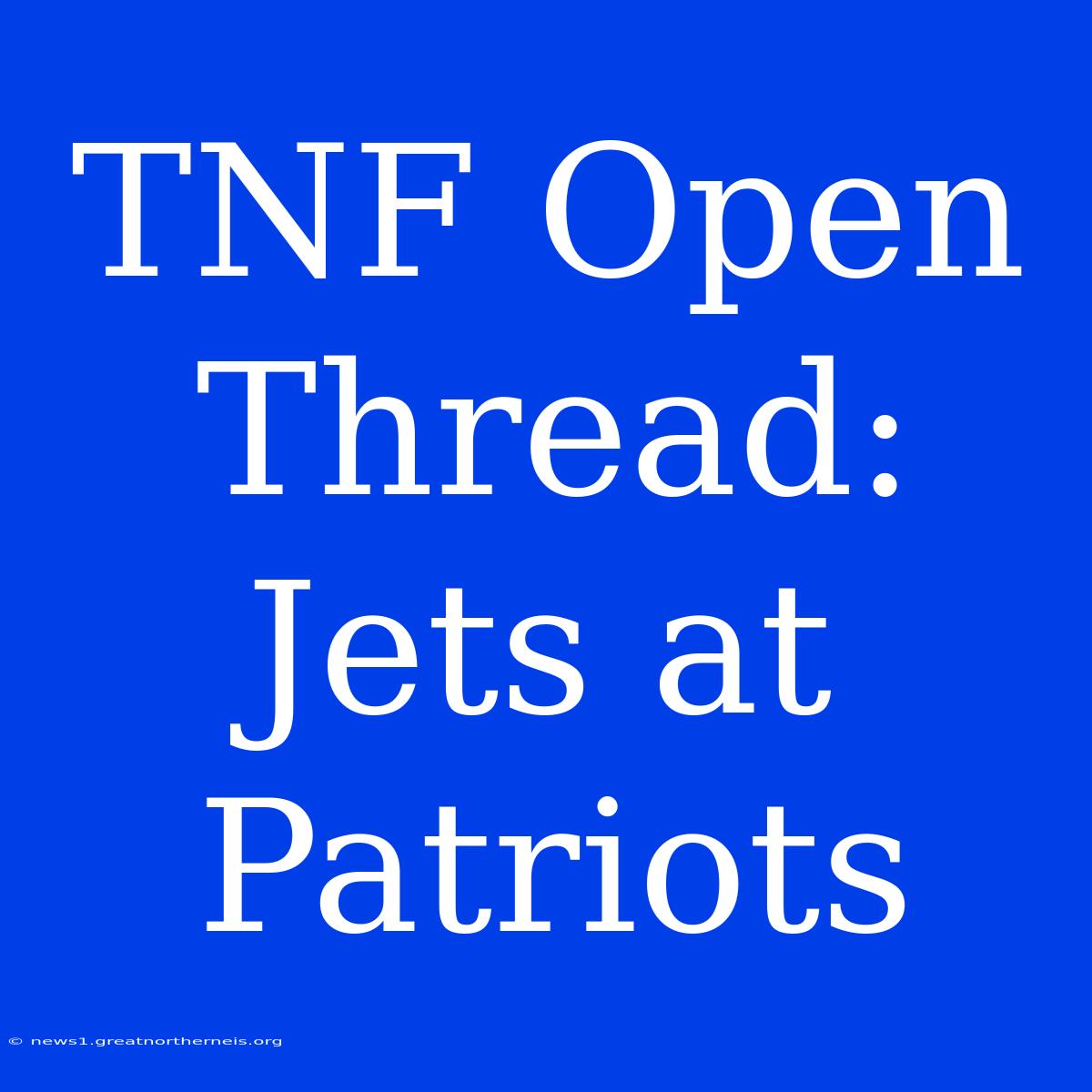 TNF Open Thread: Jets At Patriots