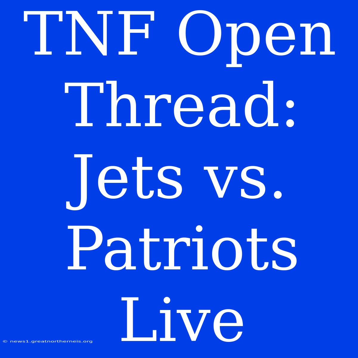 TNF Open Thread: Jets Vs. Patriots Live