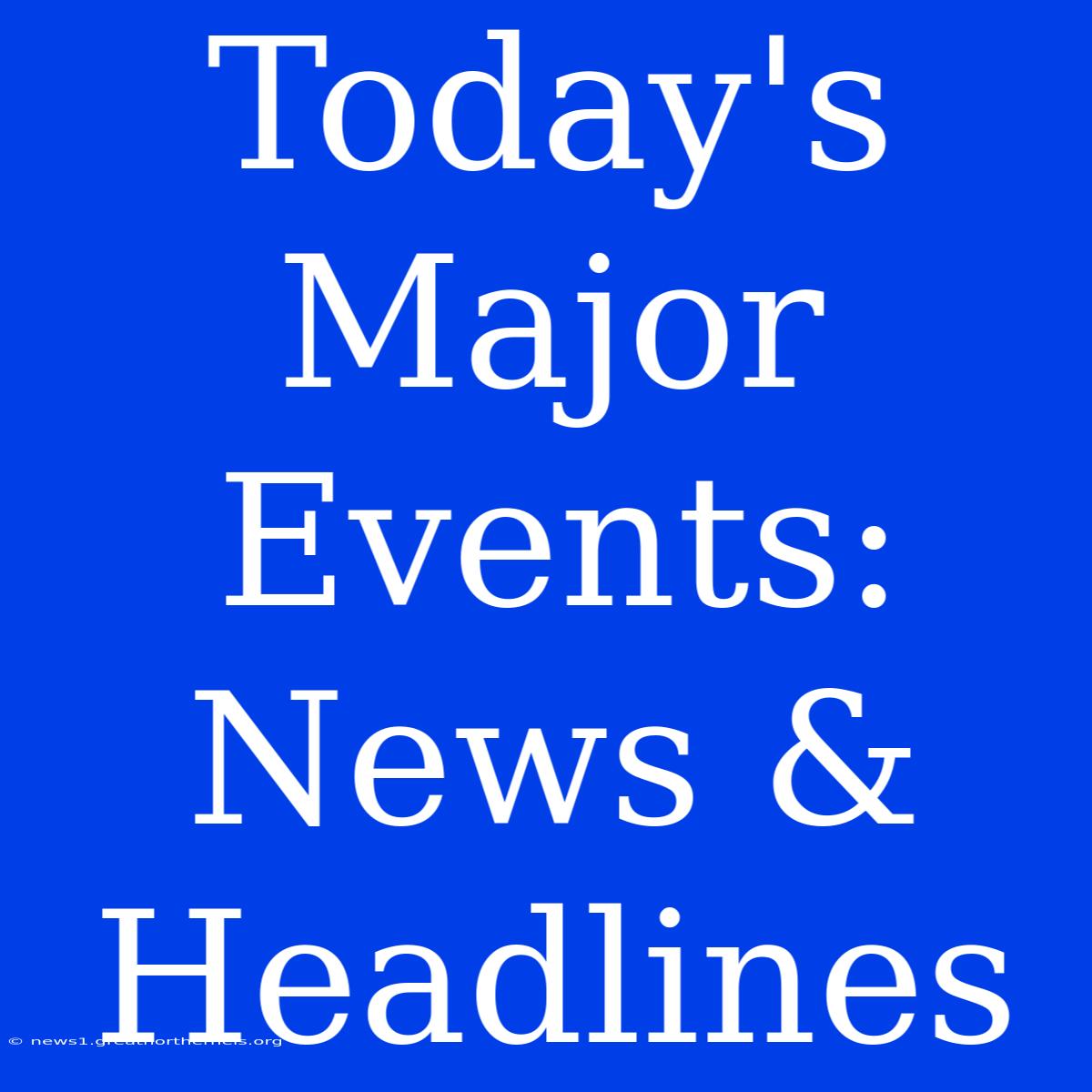 Today's Major Events: News & Headlines