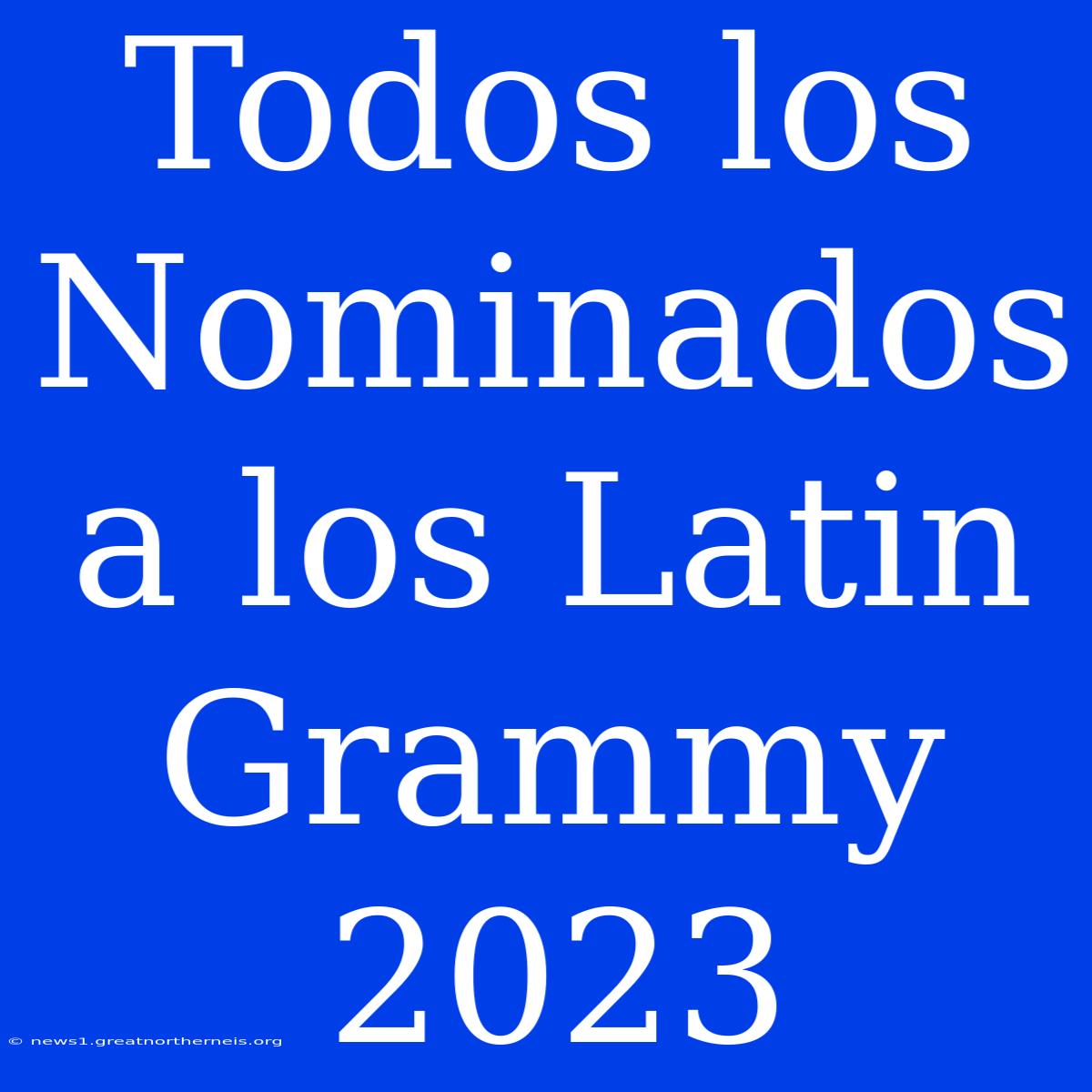 Todos Los Nominados A Los Latin Grammy 2023