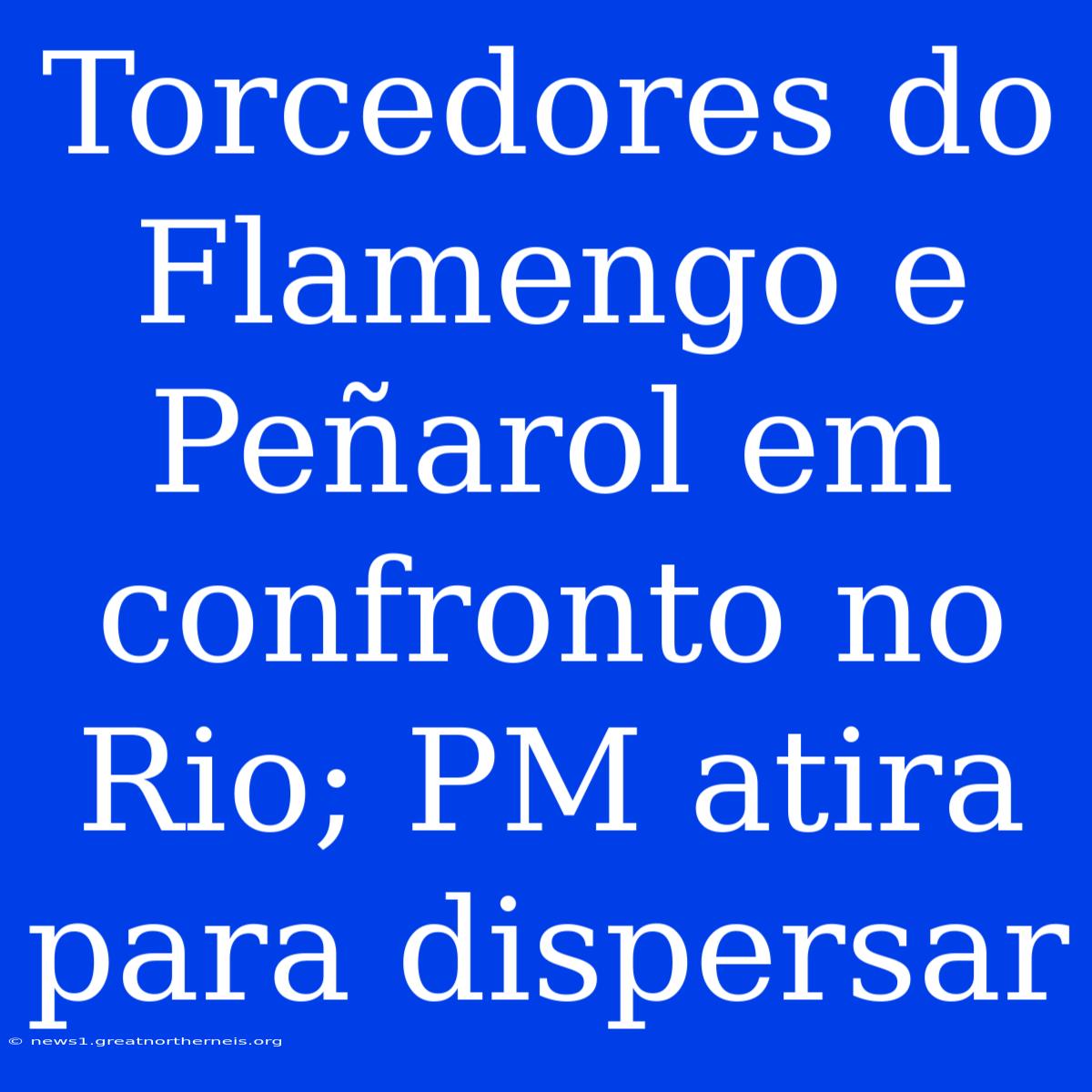 Torcedores Do Flamengo E Peñarol Em Confronto No Rio; PM Atira Para Dispersar