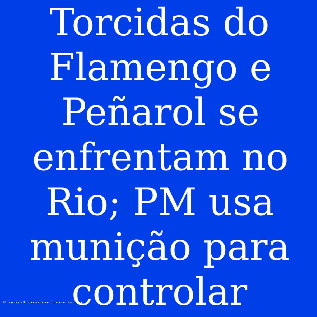 Torcidas Do Flamengo E Peñarol Se Enfrentam No Rio; PM Usa Munição Para Controlar