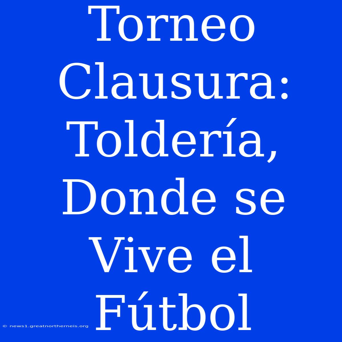 Torneo Clausura: Toldería, Donde Se Vive El Fútbol