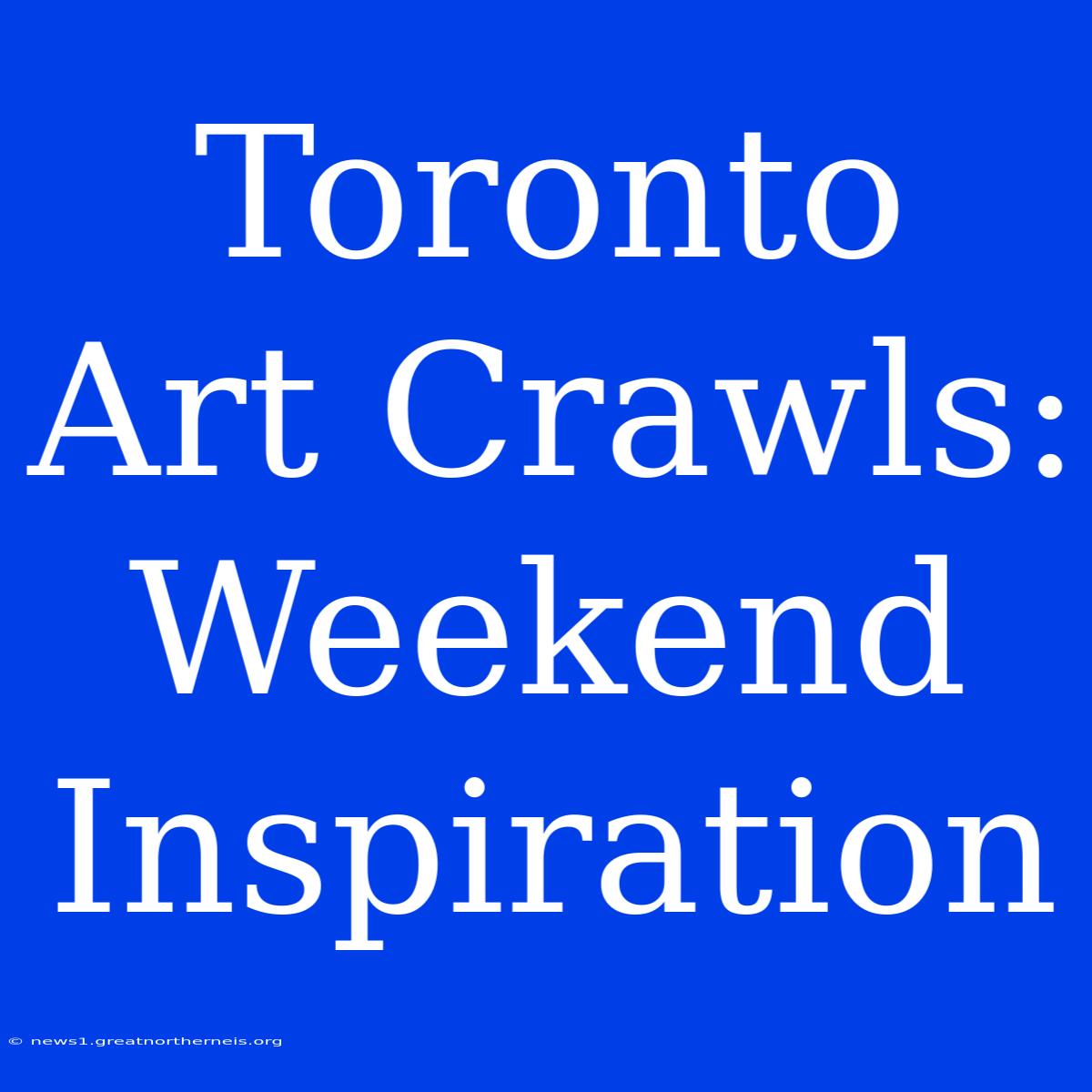 Toronto Art Crawls: Weekend Inspiration