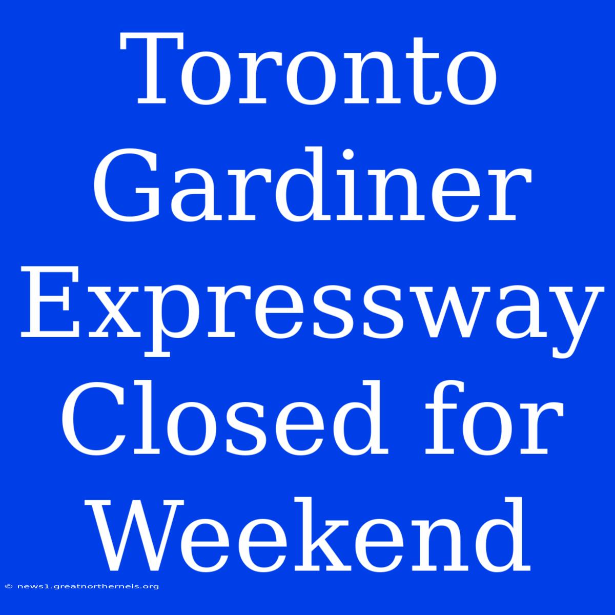 Toronto Gardiner Expressway Closed For Weekend