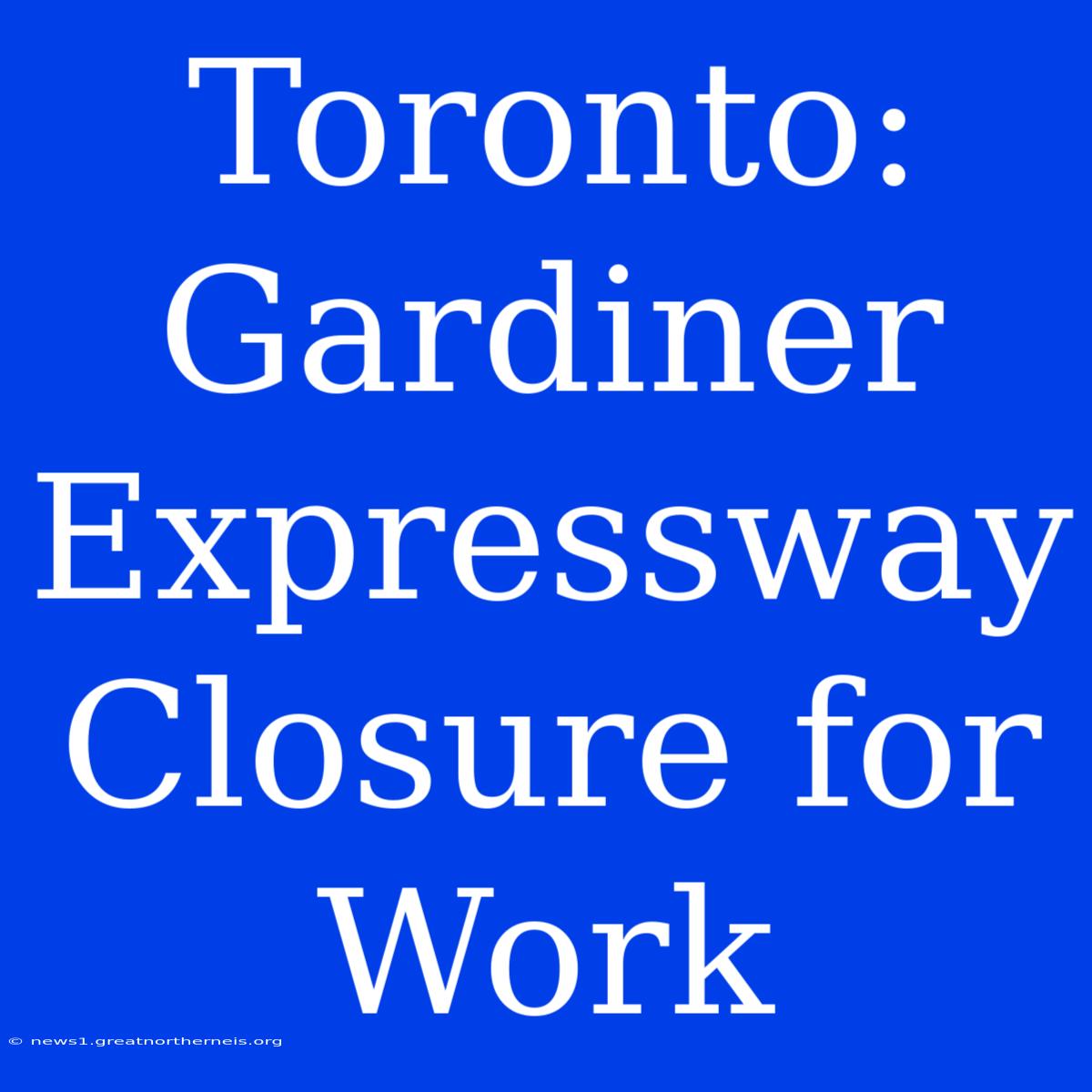 Toronto: Gardiner Expressway Closure For Work