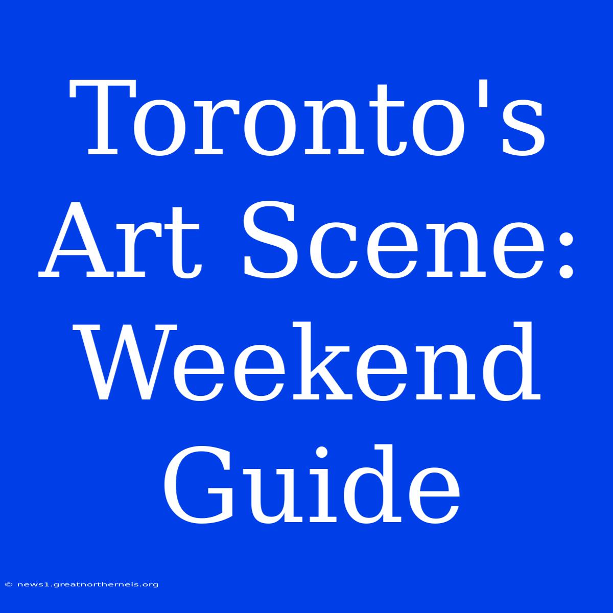 Toronto's Art Scene: Weekend Guide