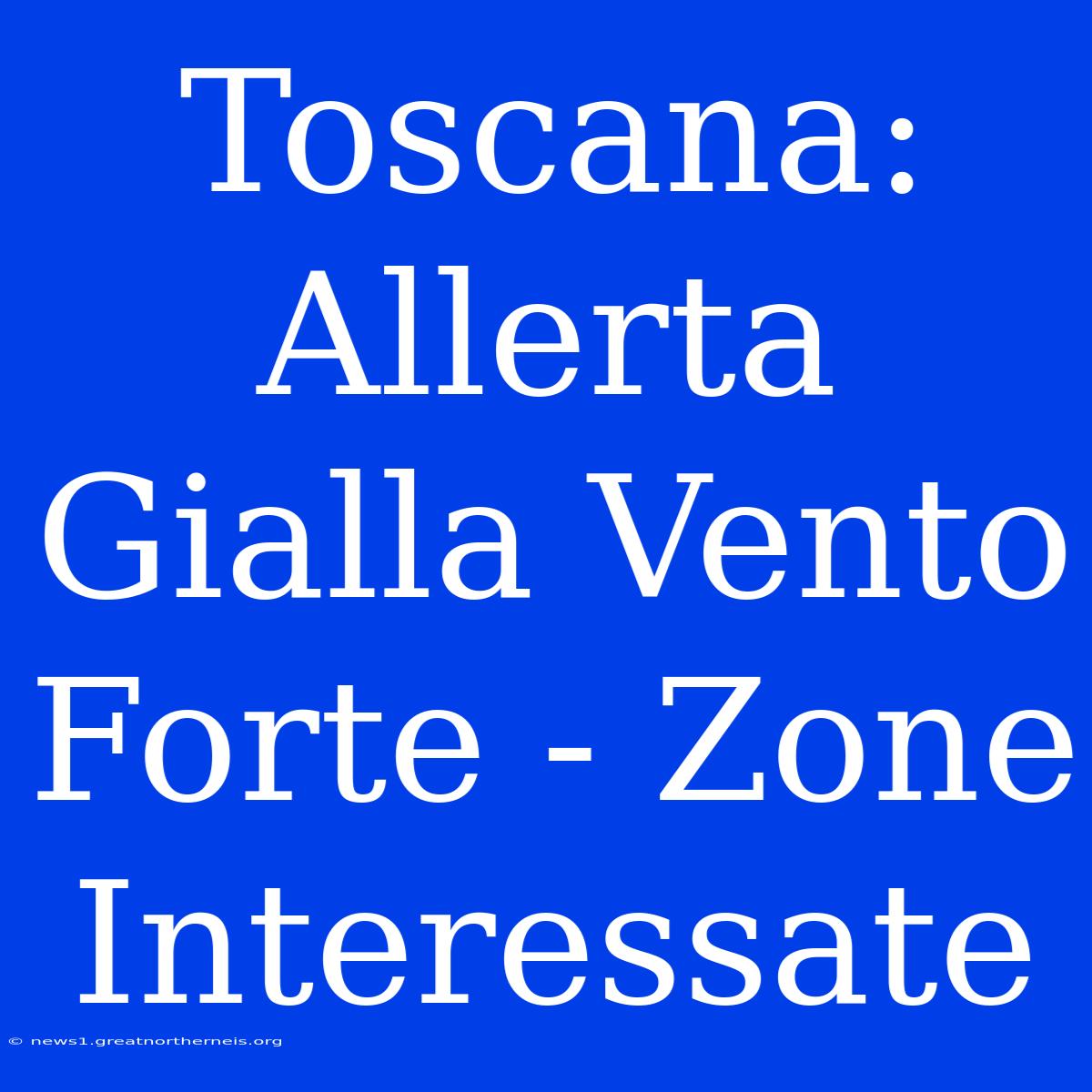 Toscana: Allerta Gialla Vento Forte - Zone Interessate