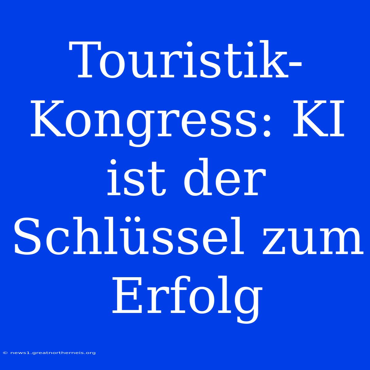 Touristik-Kongress: KI Ist Der Schlüssel Zum Erfolg