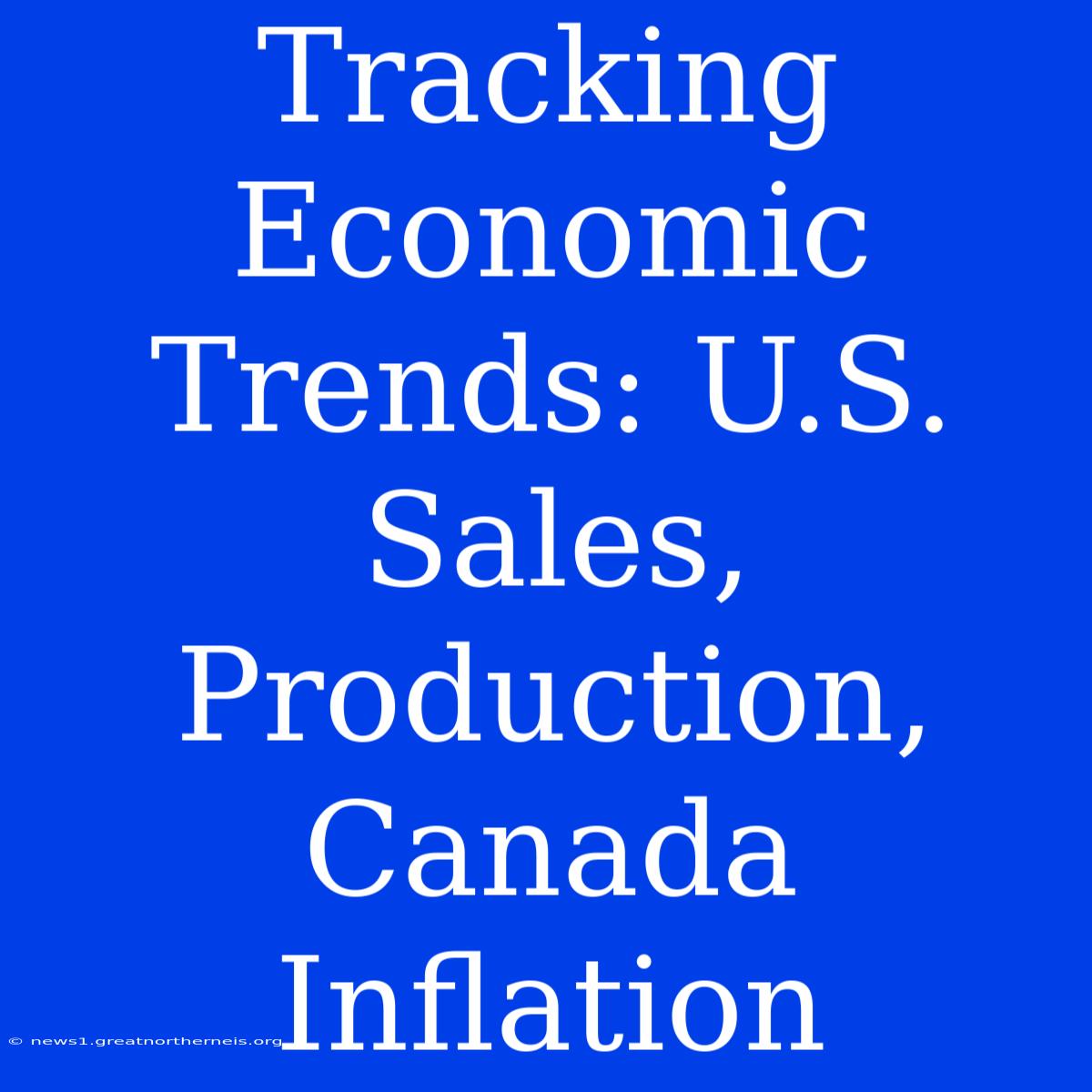 Tracking Economic Trends: U.S. Sales, Production, Canada Inflation