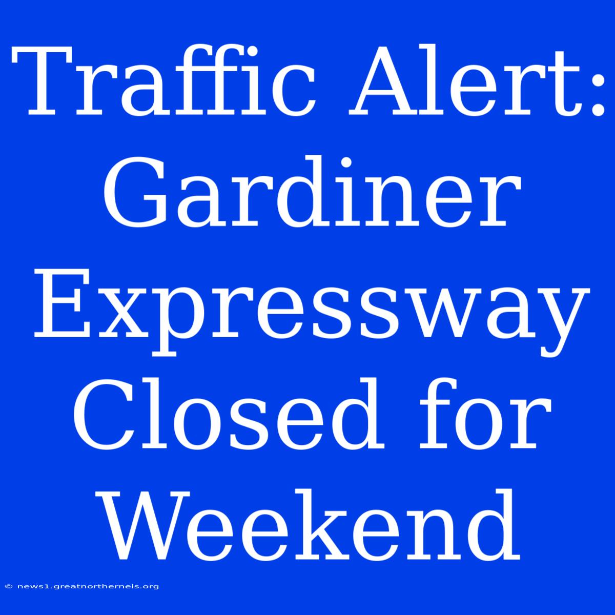 Traffic Alert: Gardiner Expressway Closed For Weekend