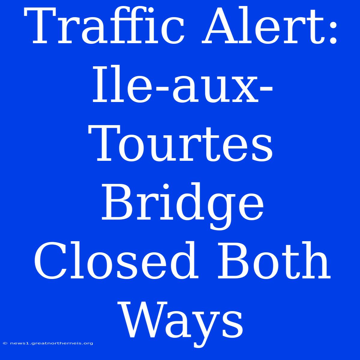 Traffic Alert: Ile-aux-Tourtes Bridge Closed Both Ways