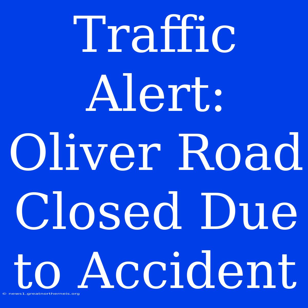 Traffic Alert: Oliver Road Closed Due To Accident