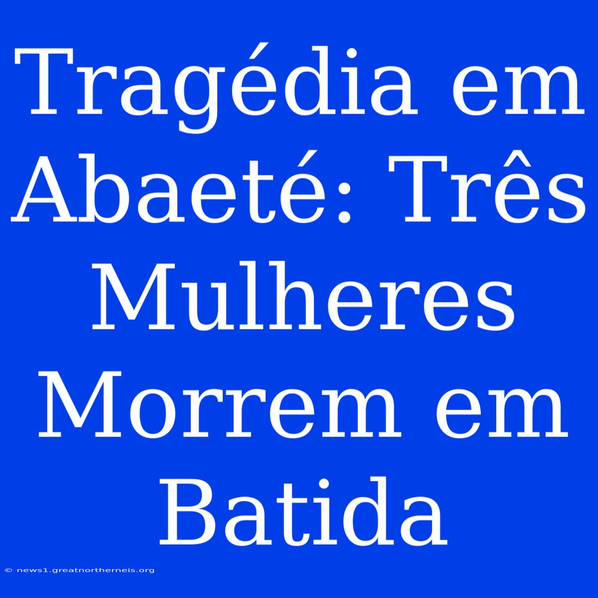 Tragédia Em Abaeté: Três Mulheres Morrem Em Batida