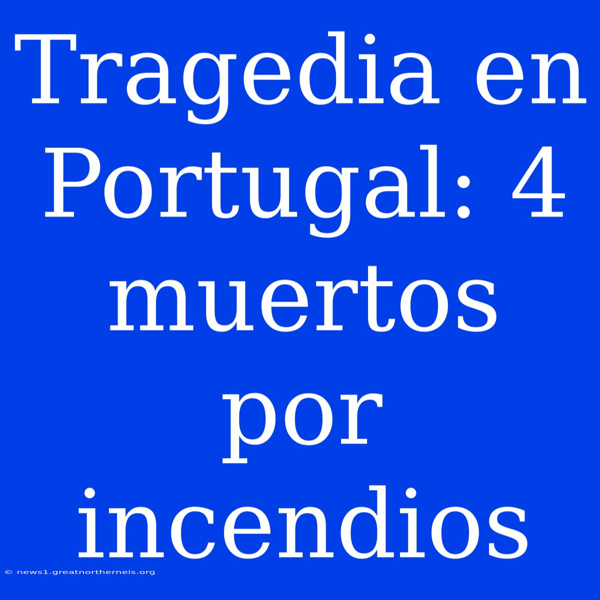 Tragedia En Portugal: 4 Muertos Por Incendios