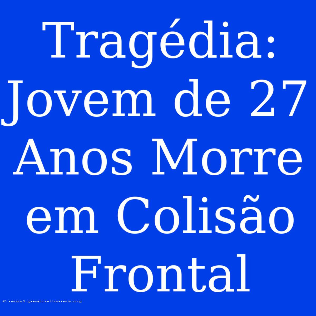 Tragédia: Jovem De 27 Anos Morre Em Colisão Frontal