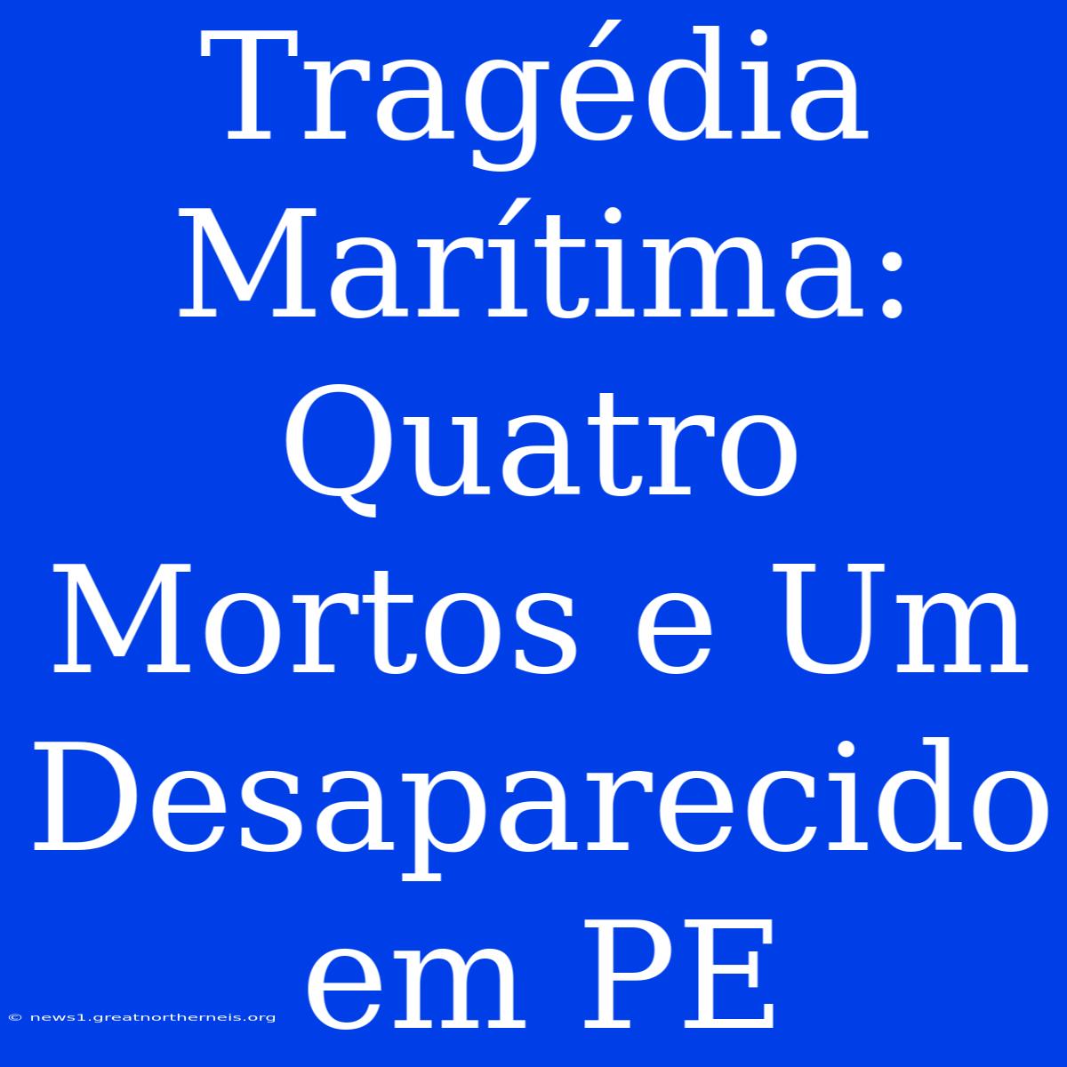 Tragédia Marítima: Quatro Mortos E Um Desaparecido Em PE