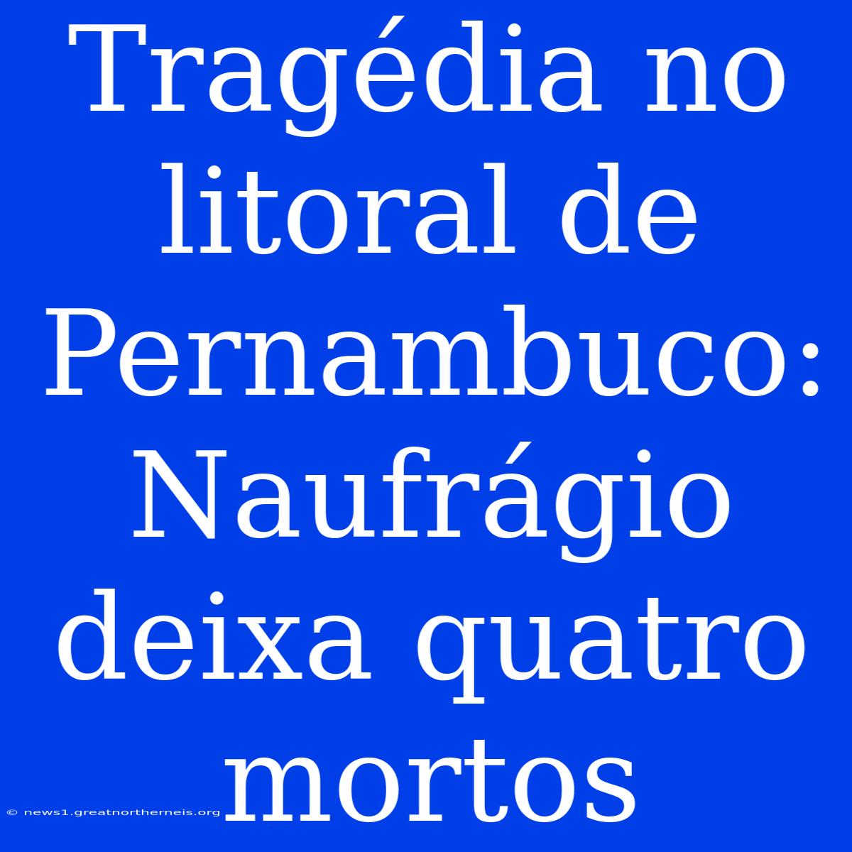 Tragédia No Litoral De Pernambuco: Naufrágio Deixa Quatro Mortos