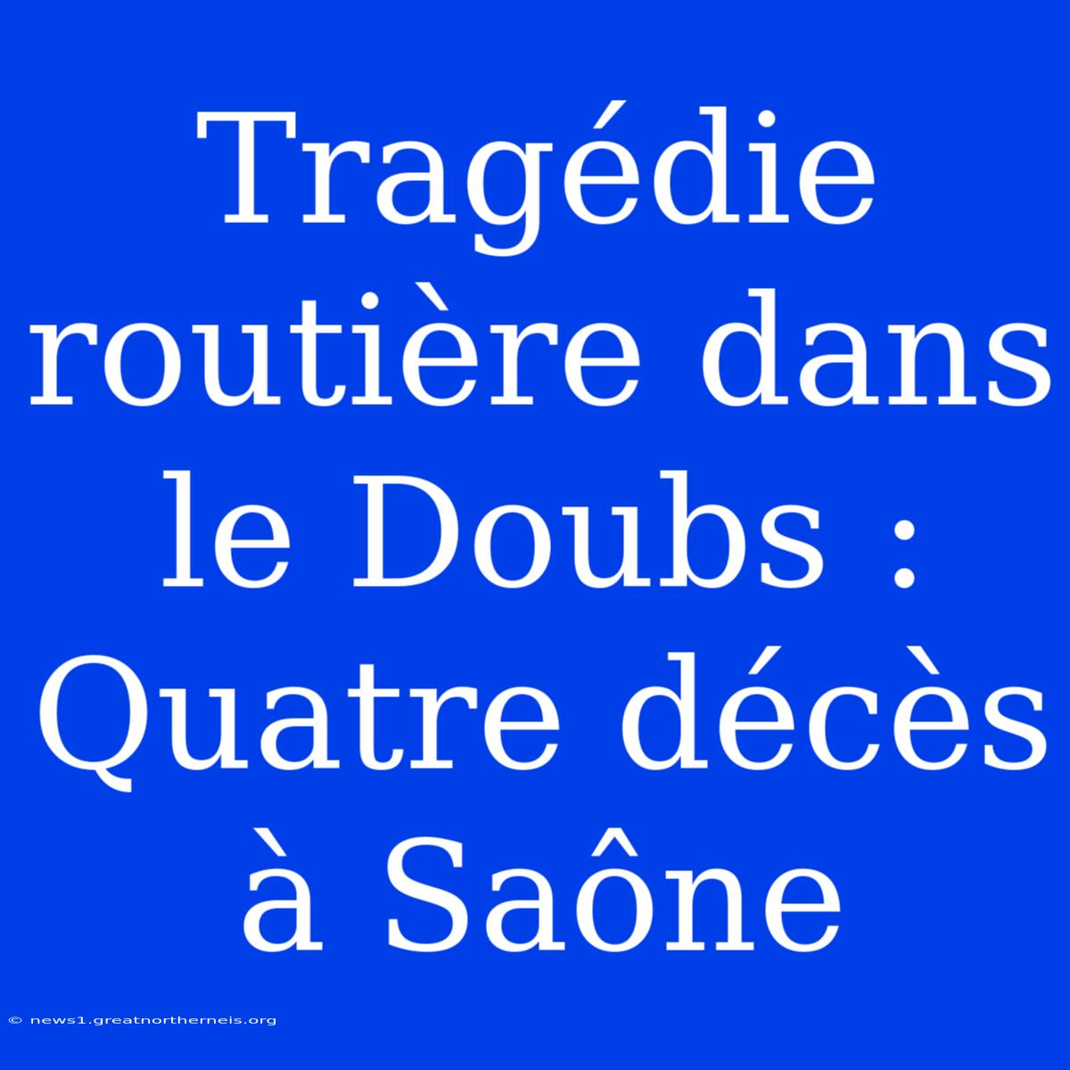 Tragédie Routière Dans Le Doubs : Quatre Décès À Saône