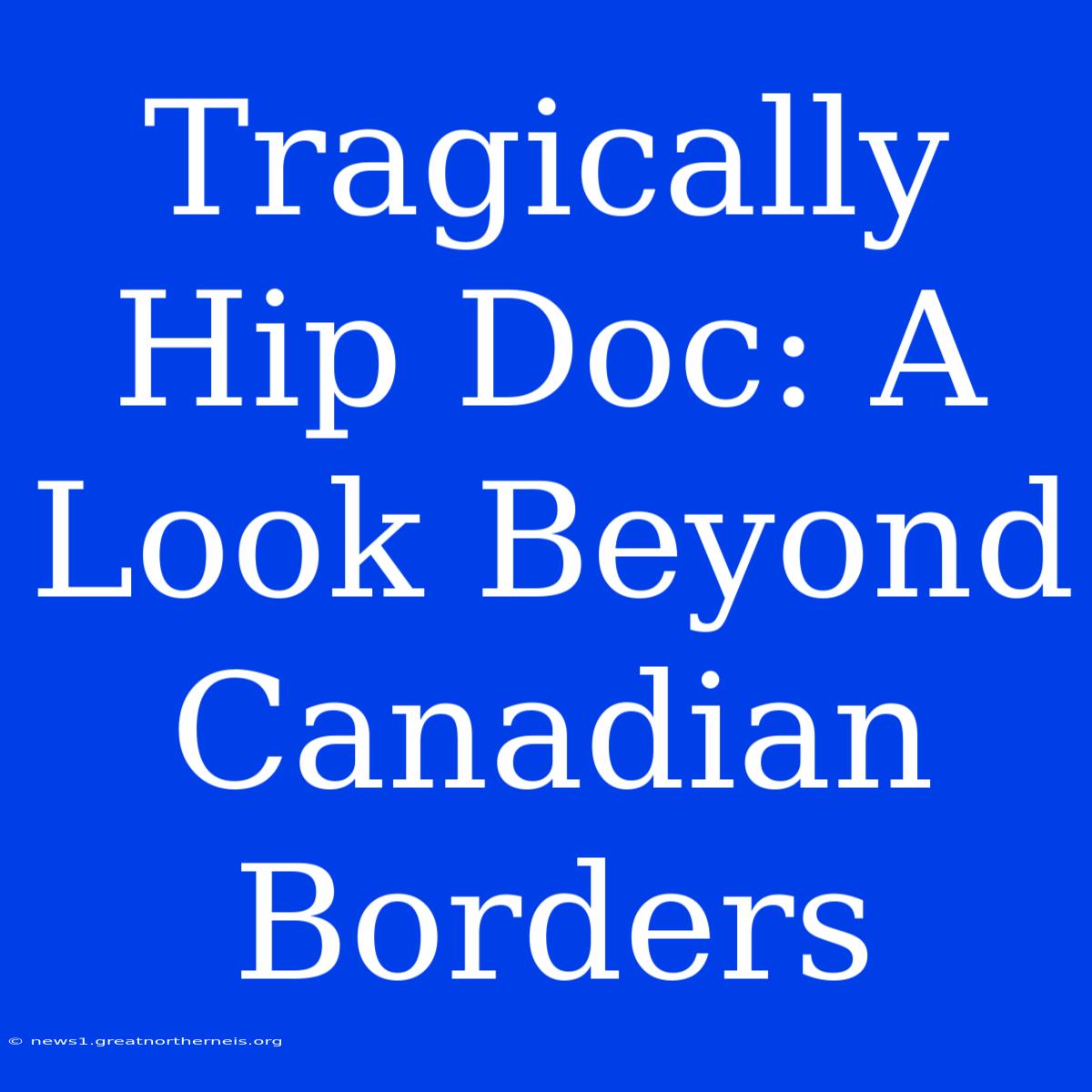 Tragically Hip Doc: A Look Beyond Canadian Borders