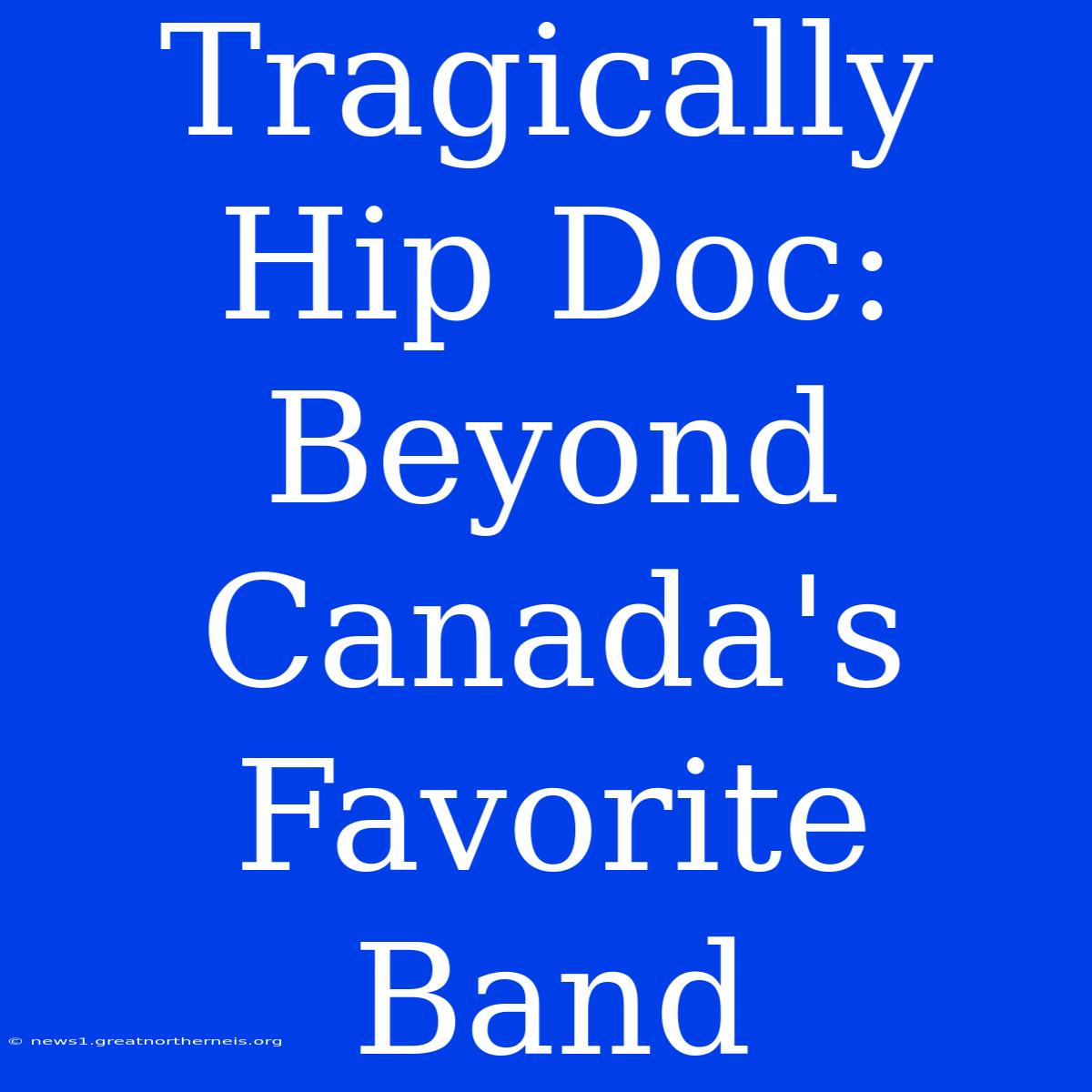 Tragically Hip Doc: Beyond Canada's Favorite Band